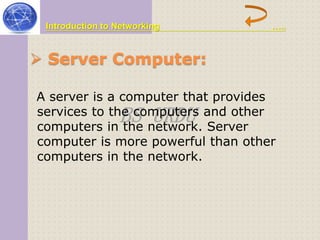 Introduction to Networking ….. 
 Server Computer: 
A server is a computer that provides 
services to the BS computers URDU 
and other 
computers in the network. Server 
computer is more powerful than other 
computers in the network. 
 
