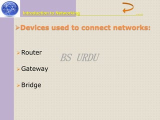 Introduction to Networking ….. 
Devices used to connect networks: 
BS URDU 
Router 
Gateway 
Bridge 
 