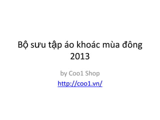 Bộ sưu tập áo khoác mùa đông
2013
by Coo1 Shop
http://coo1.vn/

 