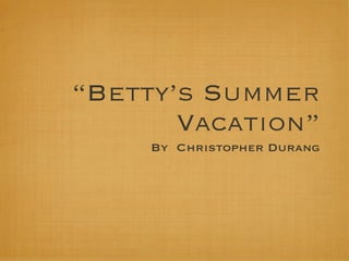 “Betty’s Summer
       Vacation”
     By Christopher Durang
 