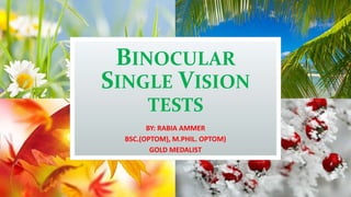 BINOCULAR
SINGLE VISION
TESTS
BY: RABIA AMMER
BSC.(OPTOM), M.PHIL. OPTOM)
GOLD MEDALIST
 