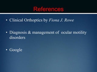 References
• Clinical Orthoptics by Fiona J. Rowe
• Diagnosis & management of ocular motility
disorders
• Google
 