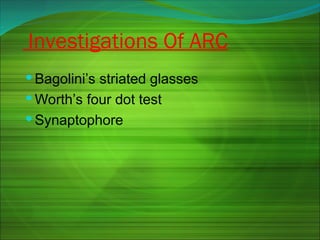 Investigations Of ARC
 Bagolini’s striated glasses
 Worth’s four dot test
 Synaptophore
 