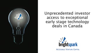 ACCESSIBLE VENTURE CAPITAL
Unprecedented investor
access to exceptional
early stage technology
deals in Canada
 