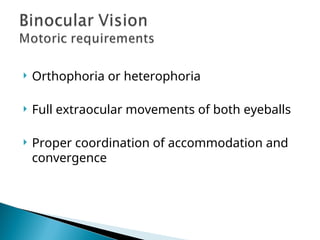  Orthophoria or heterophoria
 Full extraocular movements of both eyeballs
 Proper coordination of accommodation and
convergence
 