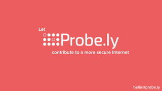 hello@probe.ly
Let
contribute to a more secure Internet
 