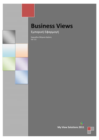 Business Views
Εμπορική Εφαρμογή
Εγχειρίδιο Οδηγιών Χρήστη
Ver 1.0
My View Solutions 2011
 