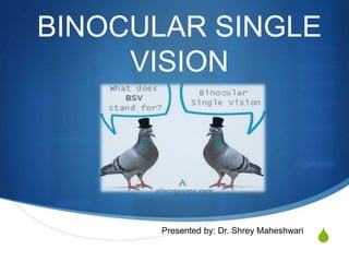 S
BINOCULAR SINGLE
VISION
Presented by: Dr. Shrey Maheshwari
 