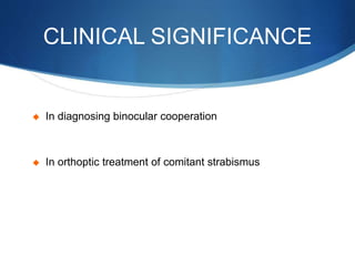 CLINICAL SIGNIFICANCE
 In diagnosing binocular cooperation
 In orthoptic treatment of comitant strabismus
 