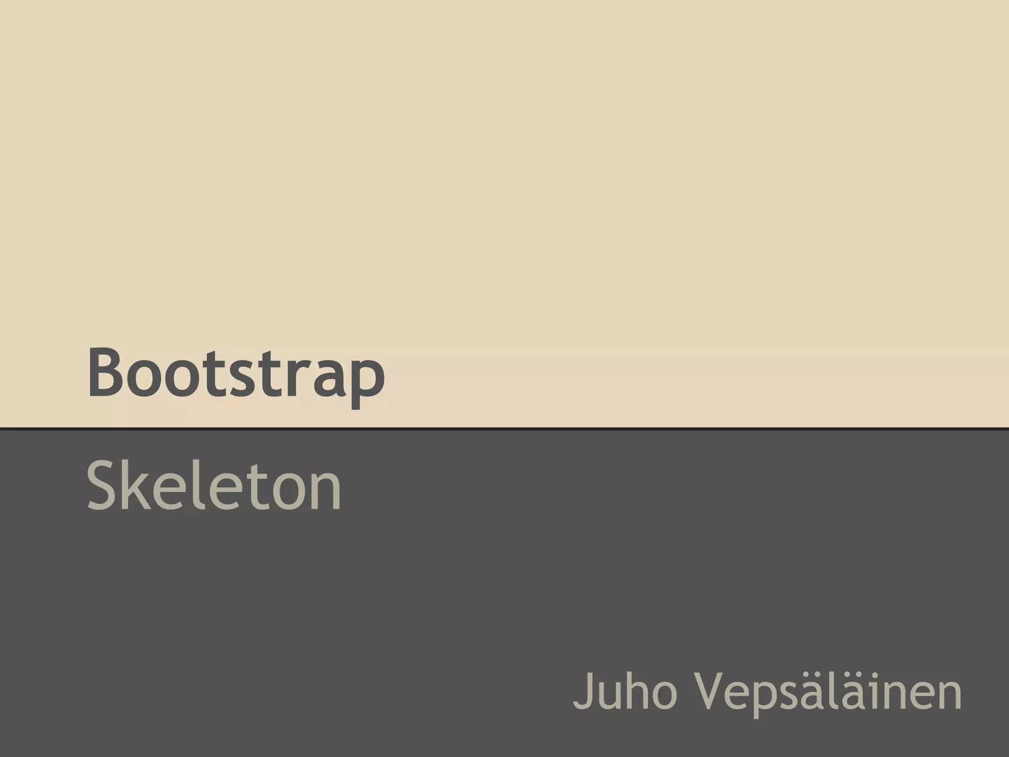 Bootstrap
Skeleton
Juho Vepsäläinen