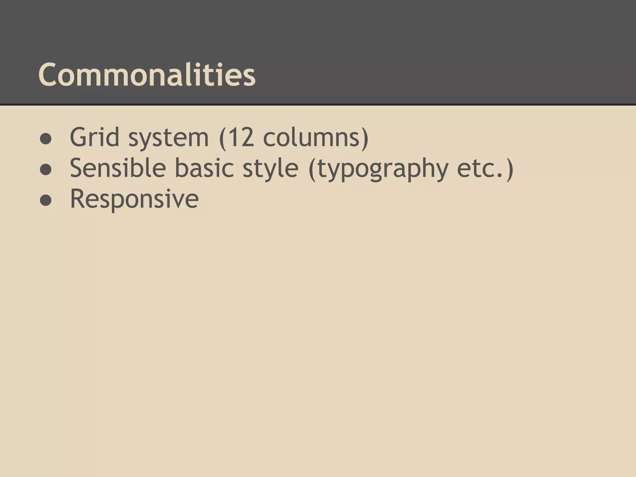 Commonalities
● Grid system (12 columns)
● Sensible basic style (typography etc.)
● Responsive