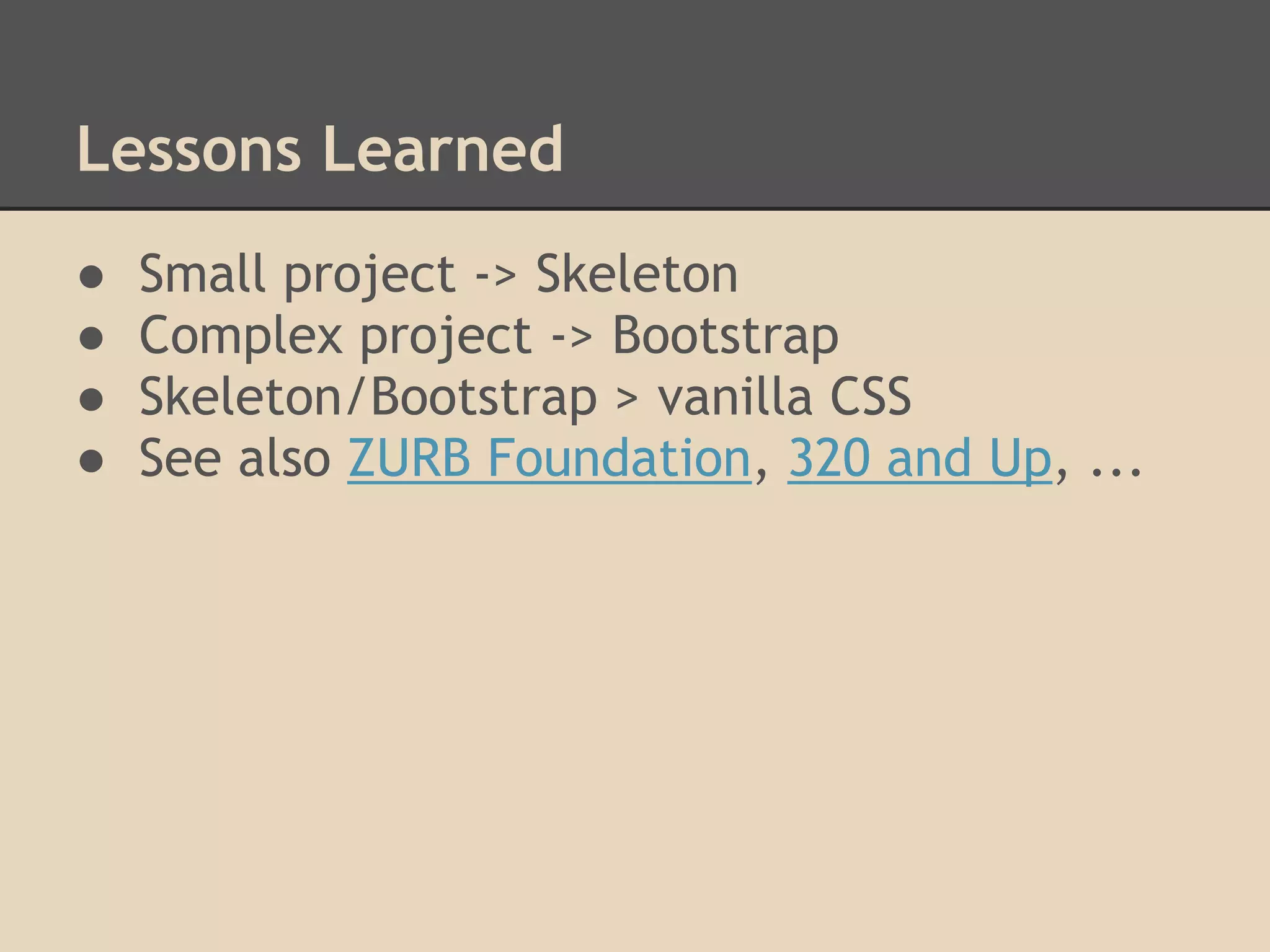Lessons Learned
● Small project -> Skeleton
● Complex project -> Bootstrap
● Skeleton/Bootstrap > vanilla CSS
● See also ZURB Foundation, 320 and Up, ...