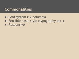 Commonalities
● Grid system (12 columns)
● Sensible basic style (typography etc.)
● Responsive
 