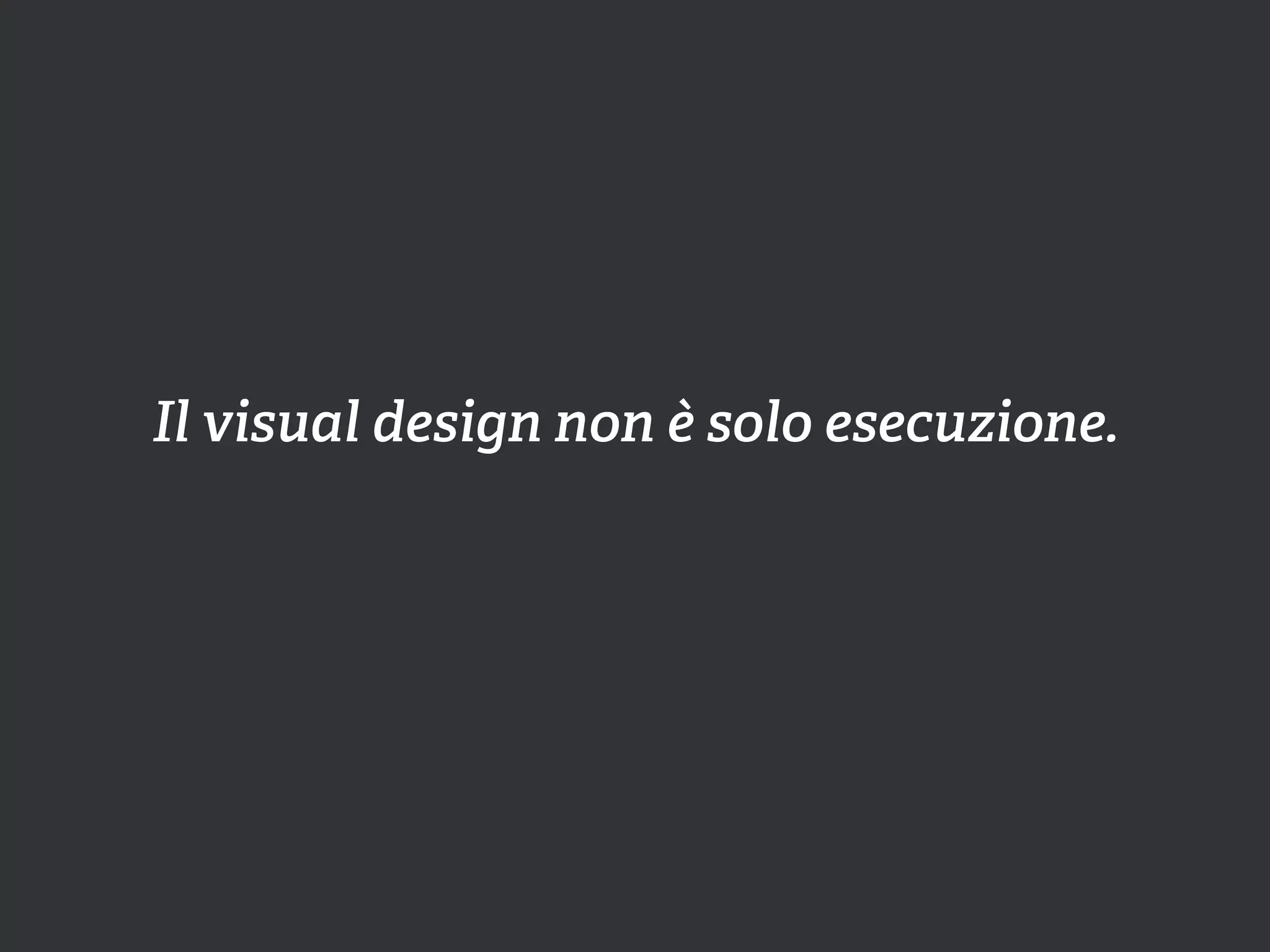 Il visual design non è solo esecuzione.
 