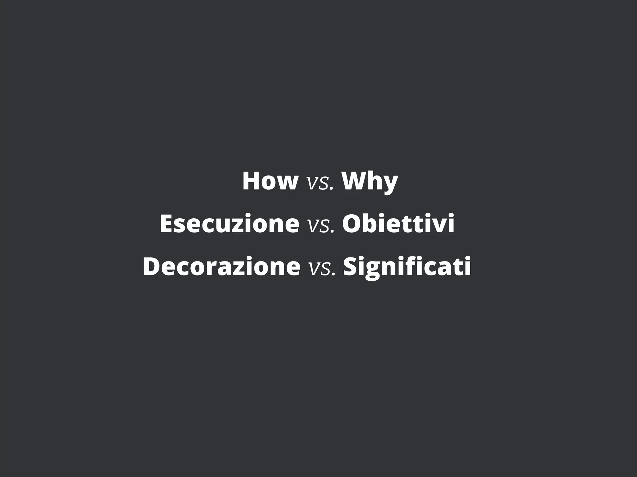 How vs. Why
 Esecuzione vs. Obiettivi
Decorazione vs. Signiﬁcati
 