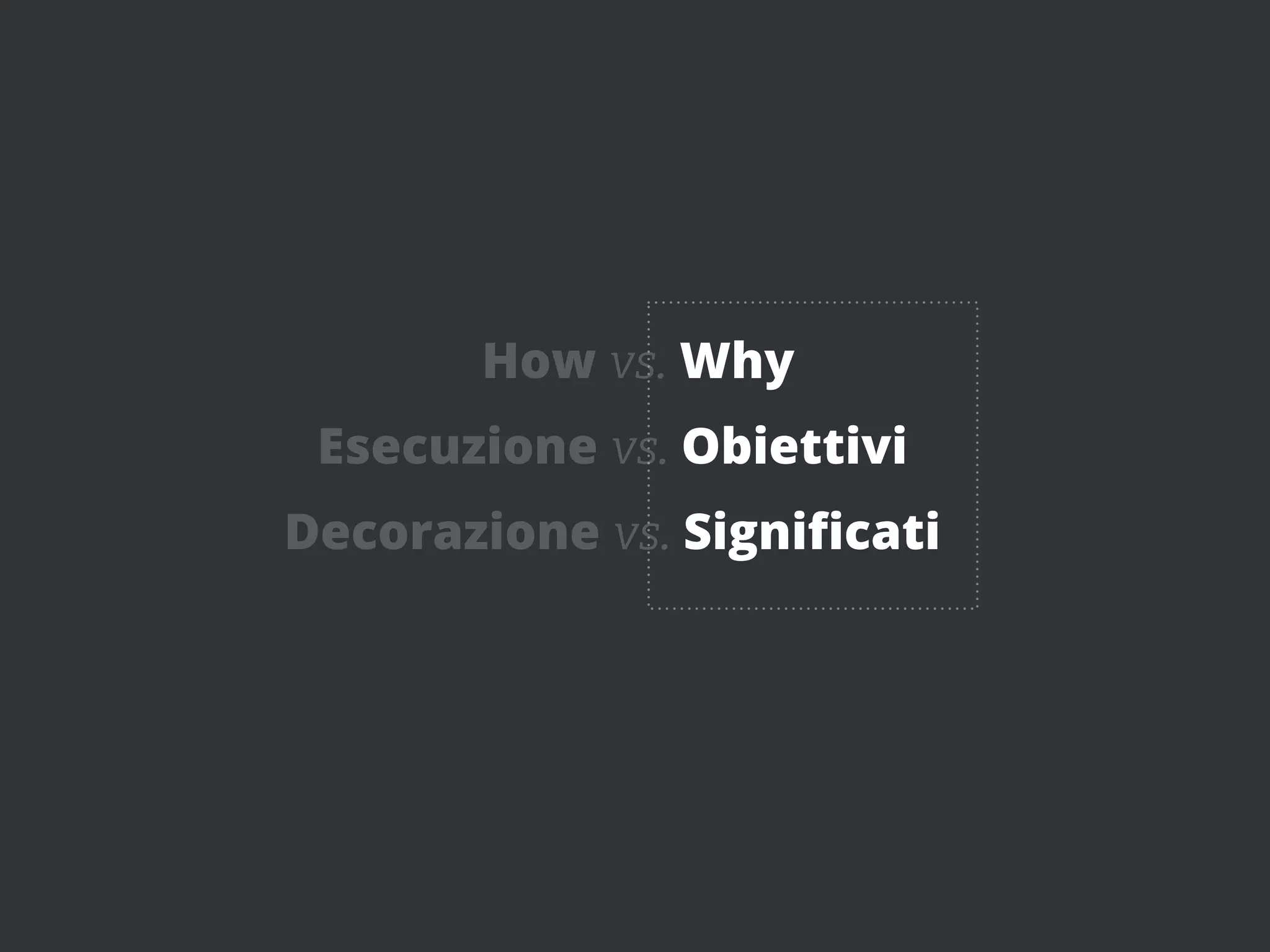 How vs. Why
 Esecuzione vs. Obiettivi
Decorazione vs. Signiﬁcati
 