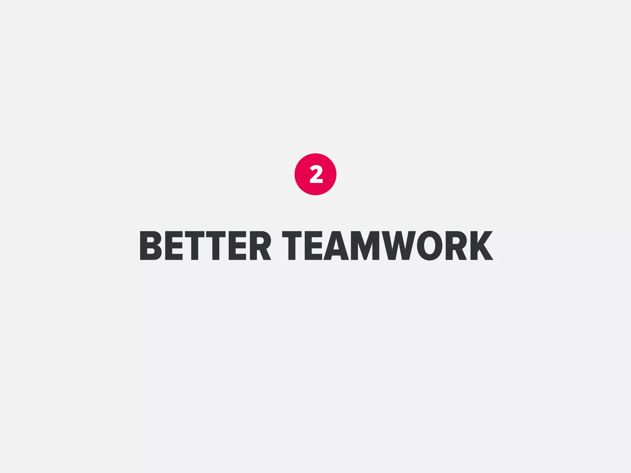 2


BETTER TEAMWORK
 