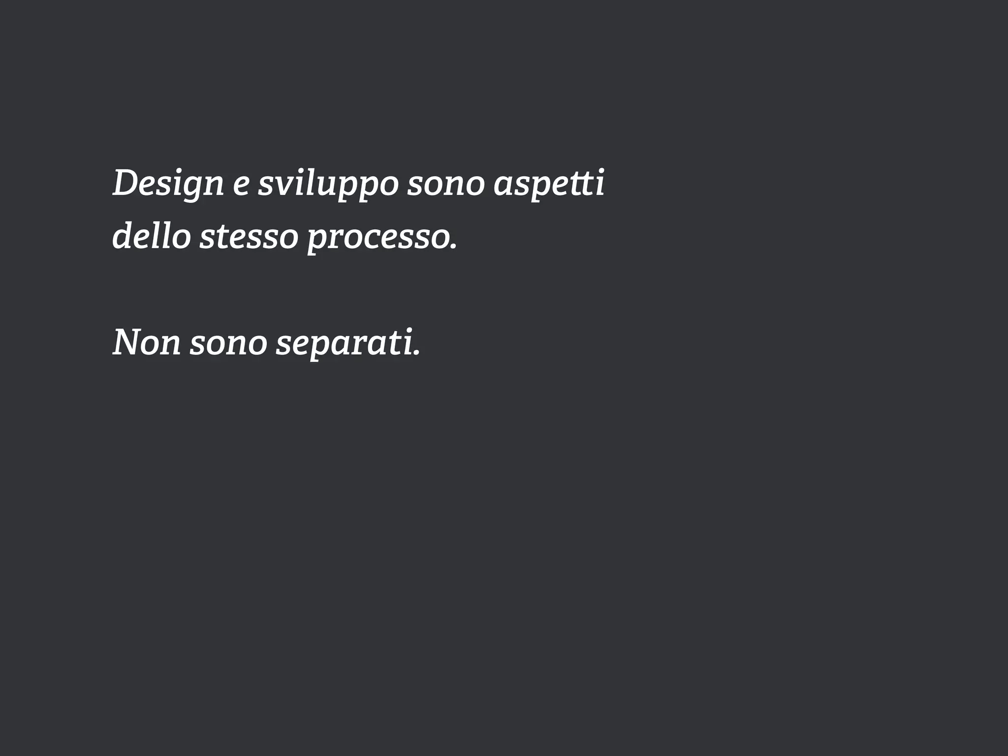 Design e sviluppo sono aspe i
dello stesso processo.


Non sono separati.
 