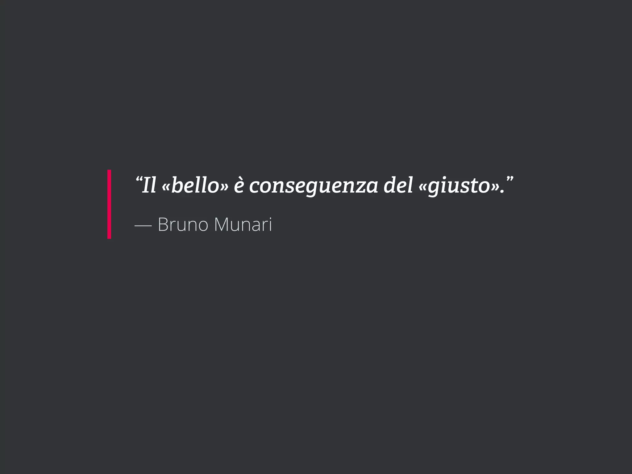“Il «bello» è conseguenza del «giusto».”
— Bruno Munari
 