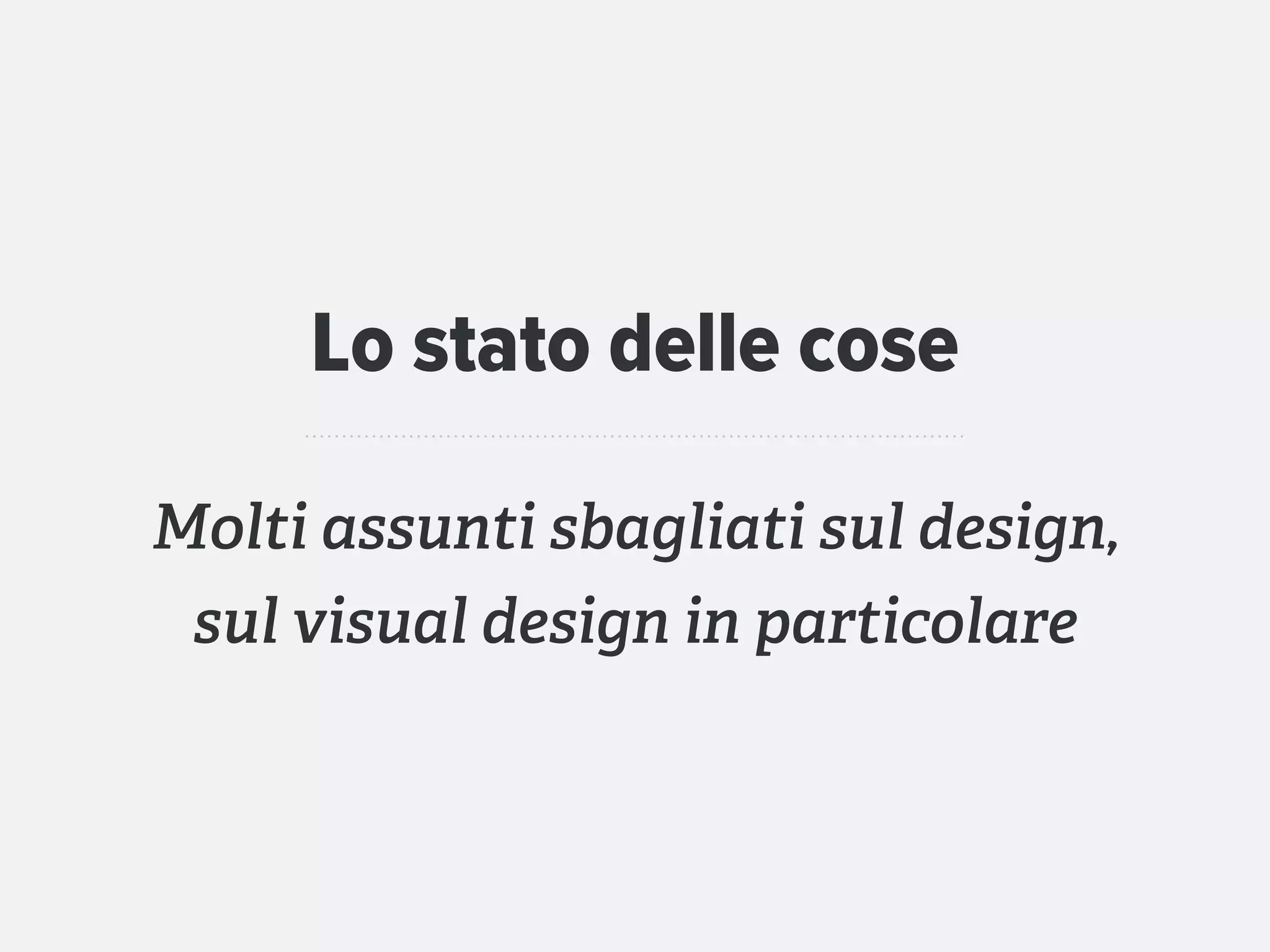 Lo stato delle cose

Molti assunti sbagliati sul design,
 sul visual design in particolare
 