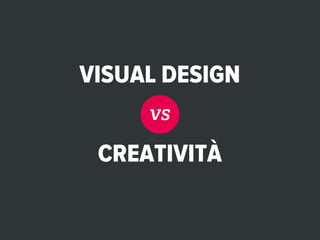 VISUAL DESIGN
     vs

 CREATIVITÀ
 