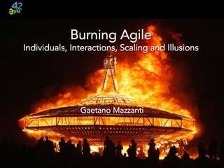 agile42 | The Agile Coaching Company 
 www.agile42.com | All rights reserved. Copyright © 2007 - 2015
Burning Agile
Individuals, Interactions, Scaling and Illusions
Gaetano Mazzanti
 