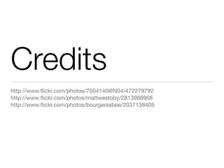 Credits
http://www.ﬂickr.com/photos/7504140@N04/472279792
http://www.ﬂickr.com/photos/mattwestoby/2813988908
http://www.ﬂickr.com/photos/bourgeoisbee/2037138405
 