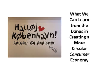 What We
Can Learn
from the
Danes in
Creating a
More
Circular
Consumer
Economy
 