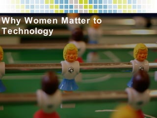Why Women Matter to Technology!
 