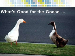 What’s Good for the Goose …!
 