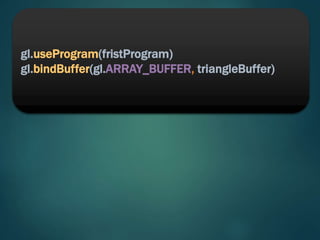 gl.useProgram(fristProgram)
gl.bindBuffer(gl.ARRAY_BUFFER, triangleBuffer)
 