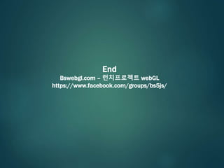 End
Bswebgl.com – 런치프로젝트 webGL
https://www.facebook.com/groups/bs5js/
 