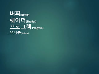 버퍼(Buffer)
쉐이더(󲹻)
프로그램(Program)
유니폼(Uniform)
 