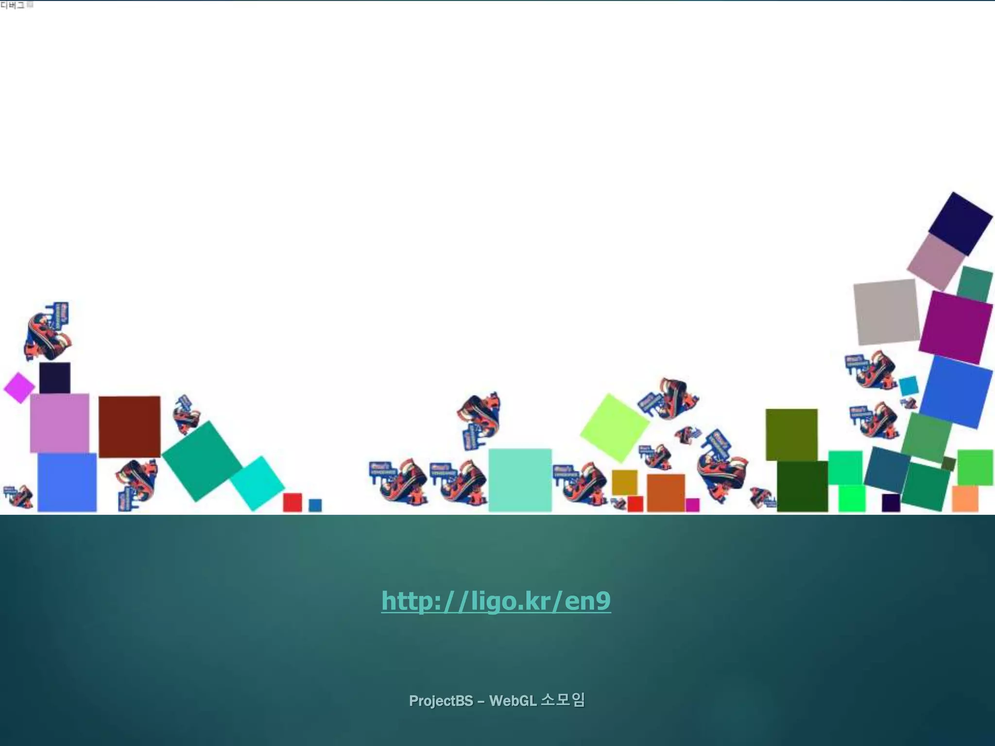 ProjectBS – WebGL 소모임
http://ligo.kr/en9
 