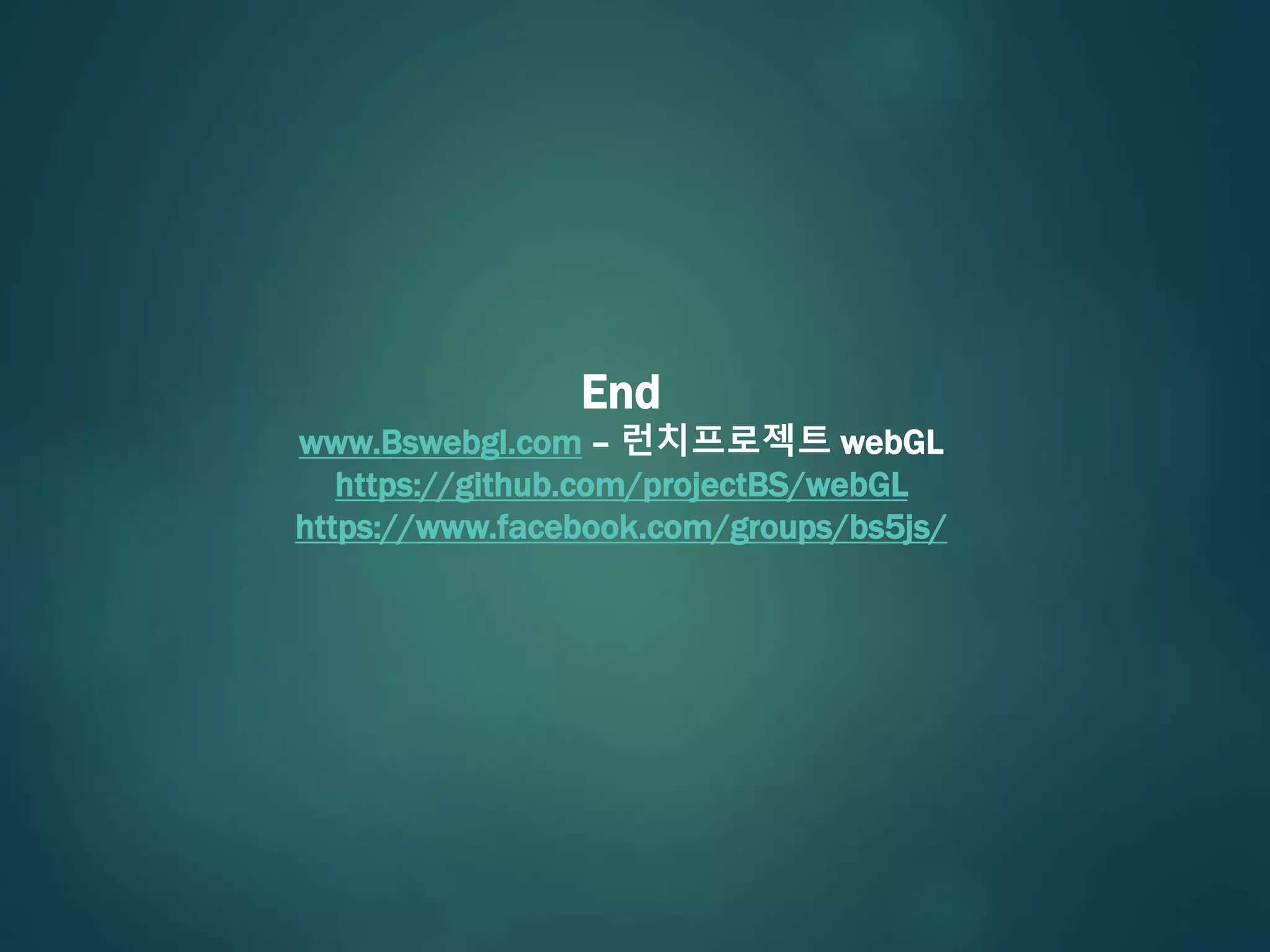 End
www.Bswebgl.com – 런치프로젝트 webGL
https://github.com/projectBS/webGL
https://www.facebook.com/groups/bs5js/
 