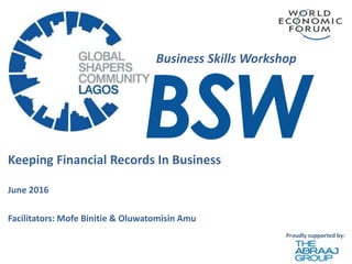 Keeping Financial Records In Business
Business Skills Workshop
June 2016
Facilitators: Mofe Binitie & Oluwatomisin Amu
 