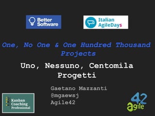 One, No One & One Hundred Thousand
Projects

Uno, Nessuno, Centomila
Progetti
Gaetano Mazzanti
@mgaewsj
Agile42

 