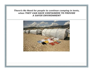 There’s No Need for people to continue camping in tents,
   when THEY CAN HAVE CONTAINERS TO PROVIDE
               A SAFER ENVIRONMENT
 