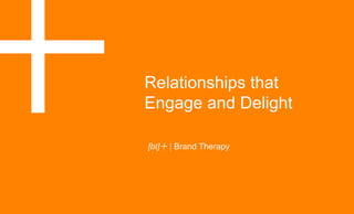 Relationships that
Engage and Delight" [bt] | Brand Therapy
 