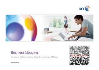 Business blogging
Christopher Wellbelove, Senior Digital Brand Manager, BT Group


@wellbelove
 