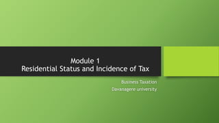Module 1
Residential Status and Incidence of Tax
Business Taxation
Davanagere university
 
