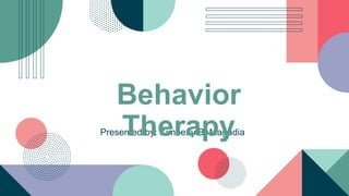 Presented by: Kimberly B. Magadia
Behavior
Therapy
 