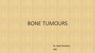 BONE TUMOURS
Dr. Dipti Shrestha
MD
 