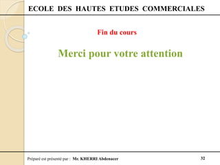 Préparé est présenté par : Mr. KHERRI Abdenacer 32
ECOLE DES HAUTES ETUDES COMMERCIALES
Merci pour votre attention
Fin du cours
 