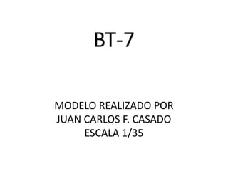 BT-7

MODELO REALIZADO POR
JUAN CARLOS F. CASADO
     ESCALA 1/35
 
