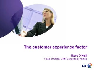 The customer experience factor
                                Steve O’Neill
         Head of Global CRM Consulting Practice