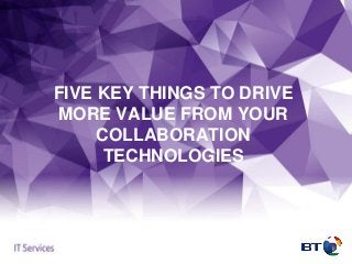 FIVE KEY THINGS TO DRIVE
MORE VALUE FROM YOUR
COLLABORATION
TECHNOLOGIES
 
