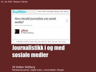 Journalistikk i og med sosiale medier Jill Walker Rettberg Førsteamanuensis i digital kultur, Universitetet i Bergen 20. mai 2009 / Bergens Tidende 
