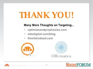   optimizeandprophesize.com  ottodigital.com/blog  thesiteisdead.com THANK YOU! Many More Thoughts on Targeting... 