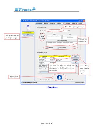 Title of the greeting message




Edit or preview the
greeting message
                                                                             Calendar and
                                                                             file forecast




                                   You can add files or modify the             add or delete
                                   description by double click relevant        multi files by
                                   the column                                  pressing
                                                                               “ctrl”

      Press to start




                                Broadcast




                       Page - 5 - of 14
 
